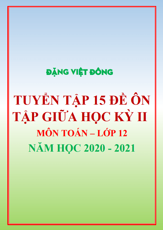 15 đề ôn tập giữa học kì 2 (HK2) lớp 12 môn Toán năm học 2020 2021 Đặng Việt Đông