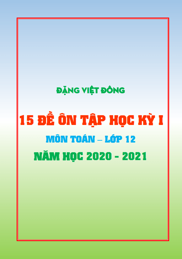 15 đề ôn tập học kì 1 (HK1) lớp 12 môn Toán năm học 2020 2021 Đặng Việt Đông