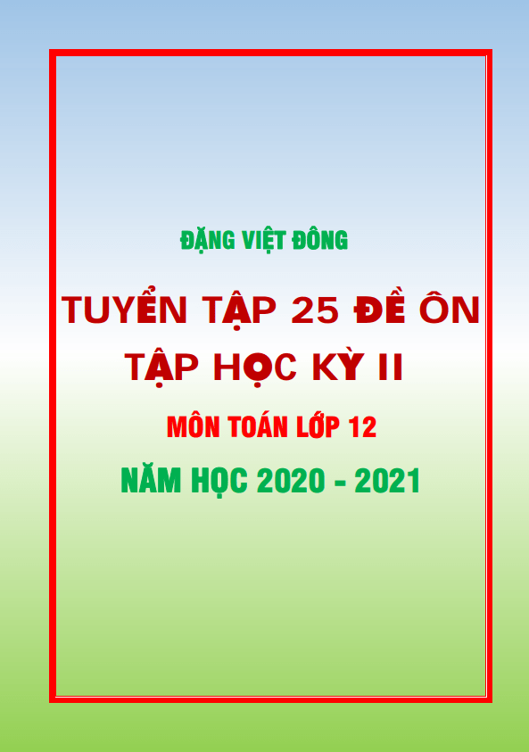 25 đề ôn tập học kì 2 (HK2) lớp 12 môn Toán năm học 2020 2021 Đặng Việt Đông