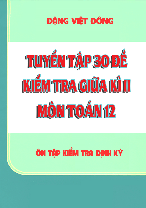 Tuyển tập 30 đề kiểm tra giữa học kì 2 (HK2) lớp 12 môn Toán Đặng Việt Đông