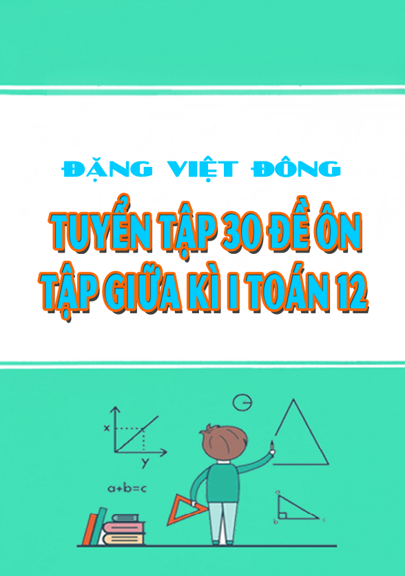 Tuyển tập 30 đề ôn tập giữa học kì 1 (HK1) lớp 12 môn Toán Đặng Việt Đông