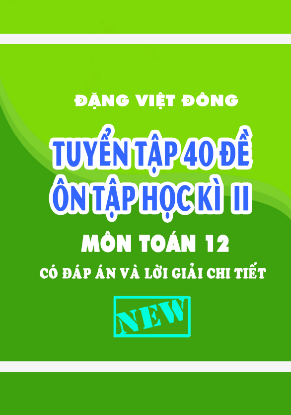 Tuyển tập 40 đề ôn tập học kì 2 (HK2) lớp 12 môn Toán có đáp án và lời giải chi tiết