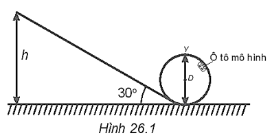 Một ô tô mô hình được thả nhẹ từ trạng thái nghỉ từ độ cao h của một cái rãnh không ma sát. Rãnh được uốn thành đường tròn có đường kính D ở phía cuối như trên Hình 26.1