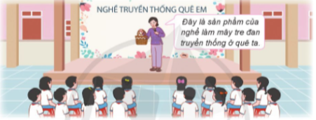Nghe nghệ nhân kể về nghề truyền thống ở địa phương em. Trao đổi với nghệ nhân những điều em muốn biết về nghề truyền thống địa phương.